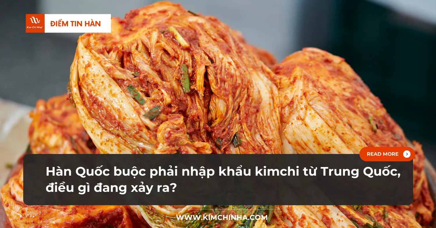 Hàn Quốc buộc phải nhập khẩu kimchi từ Trung Quốc, điều gì đang xảy ra?