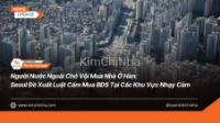 Người Nước Ngoài Chớ Vội Mua Nhà Ở Hàn: Seoul Đề Xuất Luật Cấm Mua BĐS Tại Các Khu Vực Nhạy Cảm