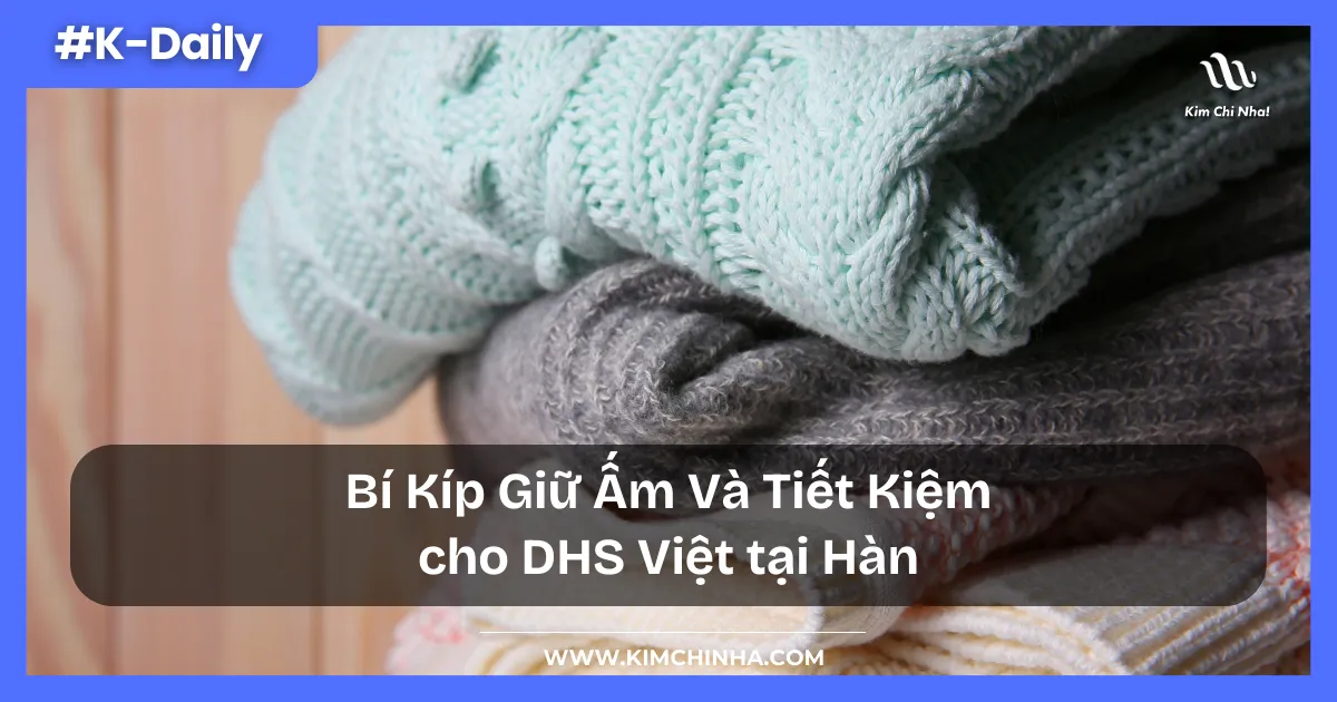 Bí Kíp Giữ Ấm Và Tiết Kiệm cho DHS Việt tại Hàn