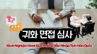 Kinh Nghiệm Vượt Qua Phỏng Vấn Nhập Tịch Hàn Quốc & Những Lỗi Tuyệt Đối Không Được Mắc Phải