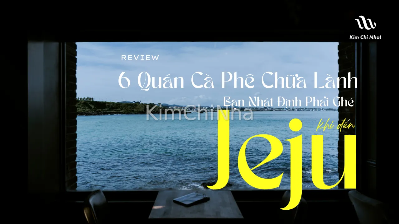 6 Quán Cà Phê Chữa Lành Bạn Nhất Định Phải Ghé Khi Đến Jeju