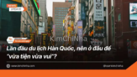 Lần đầu du lịch Hàn Quốc, nên ở đâu để “vừa tiện vừa vui”?